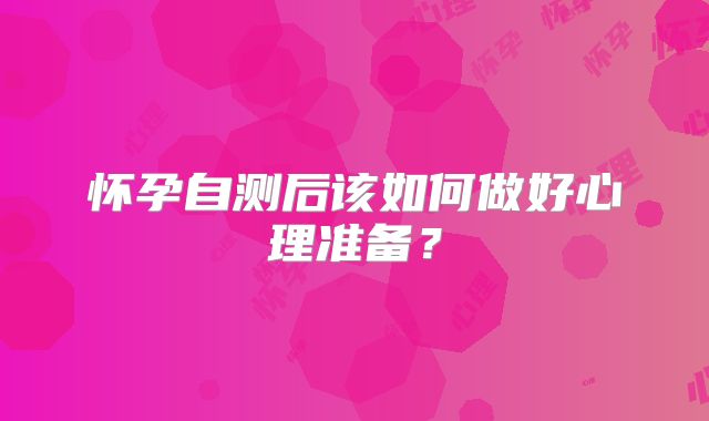 怀孕自测后该如何做好心理准备?