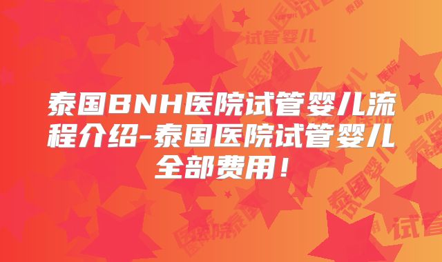 泰国BNH医院试管婴儿流程介绍-泰国医院试管婴儿全部费用！