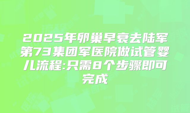 2025年卵巢早衰去陆军第73集团军医院做试管婴儿流程:只需8个步骤即可完成