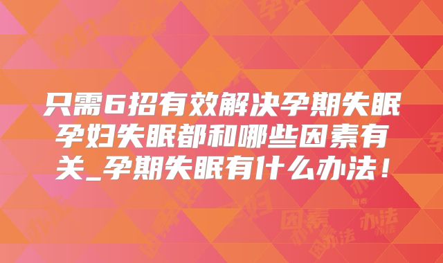 只需6招有效解决孕期失眠孕妇失眠都和哪些因素有关_孕期失眠有什么办法!
