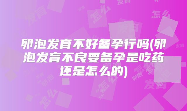 卵泡发育不好备孕行吗(卵泡发育不良要备孕是吃药还是怎么的)