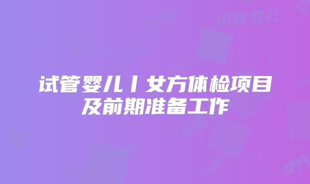 试管婴儿丨女方体检项目及前期准备工作