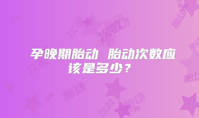​孕晚期胎动 胎动次数应该是多少？