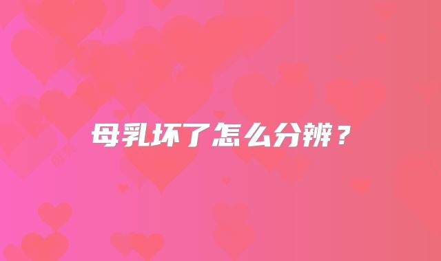 母乳坏了怎么分辨?