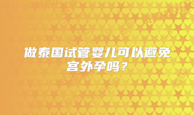 做泰国试管婴儿可以避免宫外孕吗?