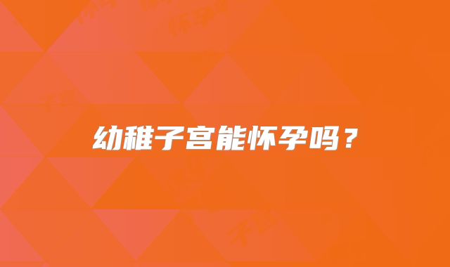 幼稚子宫能怀孕吗？