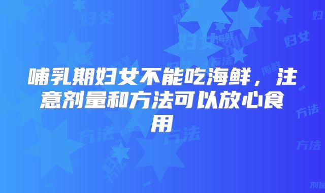 哺乳期妇女不能吃海鲜，注意剂量和方法可以放心食用