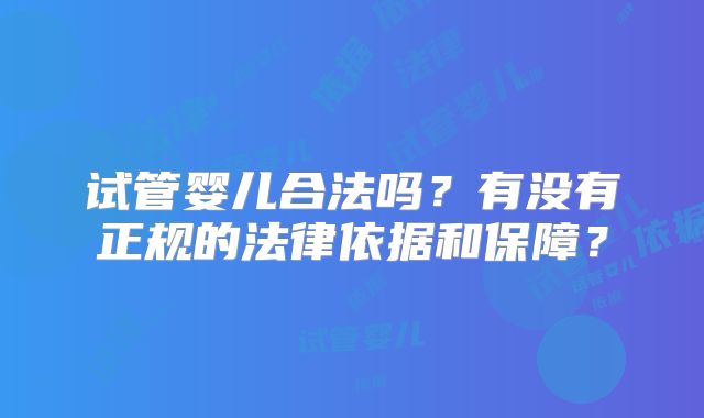 试管婴儿合法吗?有没有正规的法律依据和保障?