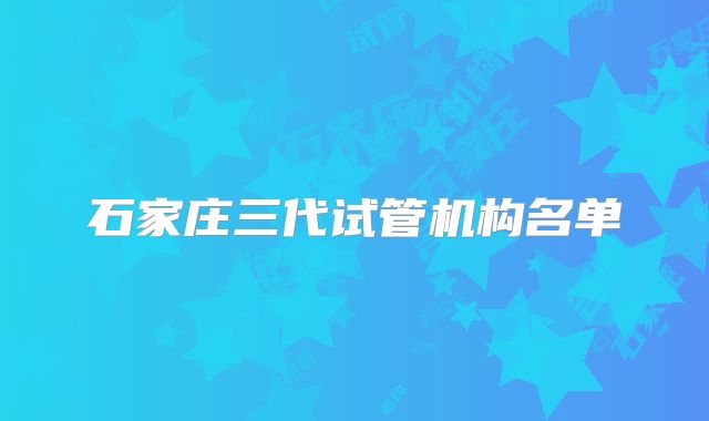 石家庄三代试管机构名单
