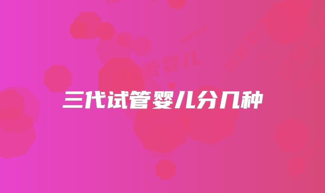 三代试管婴儿分几种