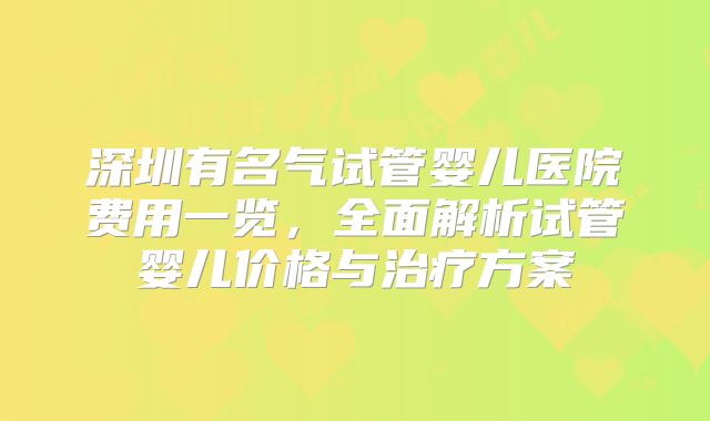 深圳有名气试管婴儿医院费用一览，全面解析试管婴儿价格与治疗方案