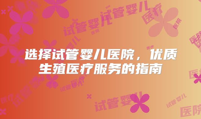 选择试管婴儿医院，优质生殖医疗服务的指南