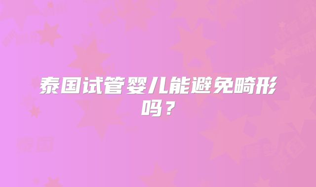 泰国试管婴儿能避免畸形吗？