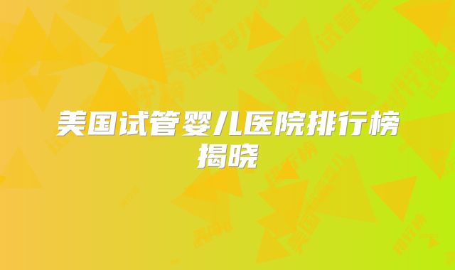 美国试管婴儿医院排行榜揭晓