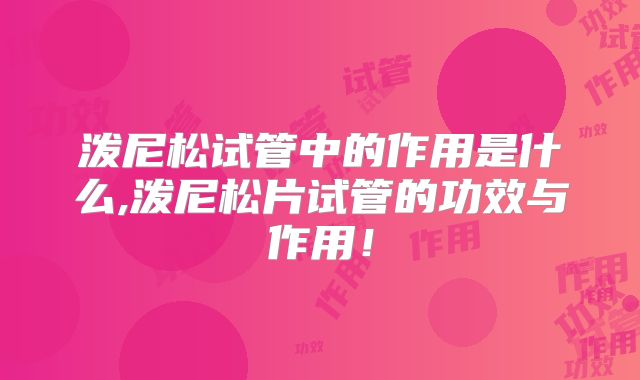 泼尼松试管中的作用是什么,泼尼松片试管的功效与作用！