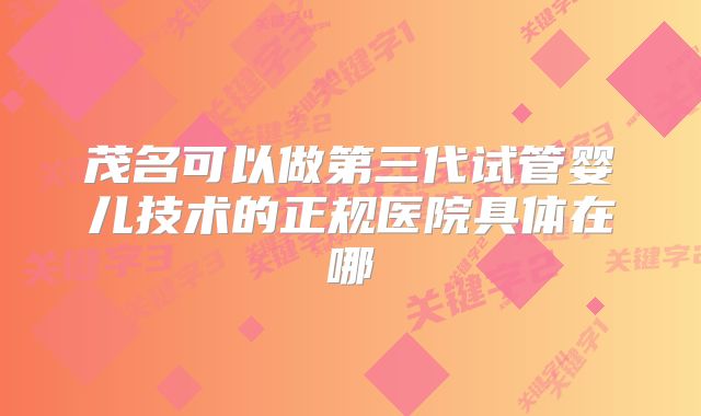 茂名可以做第三代试管婴儿技术的正规医院具体在哪