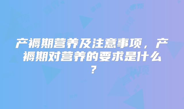 产褥期营养及注意事项，产褥期对营养的要求是什么？