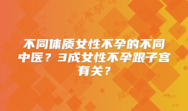 不同体质女性不孕的不同中医？3成女性不孕跟子宫有关？