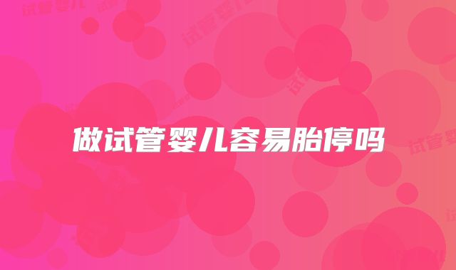 做试管婴儿容易胎停吗