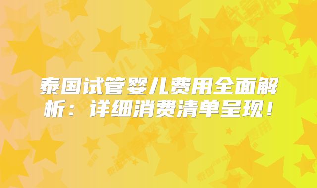 泰国试管婴儿费用全面解析：详细消费清单呈现！