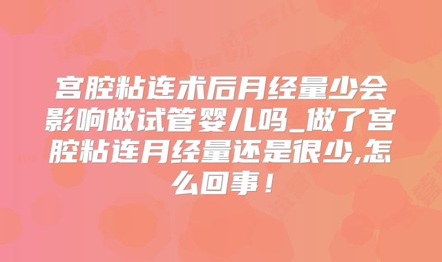 宫腔粘连术后月经量少会影响做试管婴儿吗_做了宫腔粘连月经量还是很少,怎么回事！
