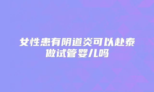 女性患有阴道炎可以赴泰做试管婴儿吗
