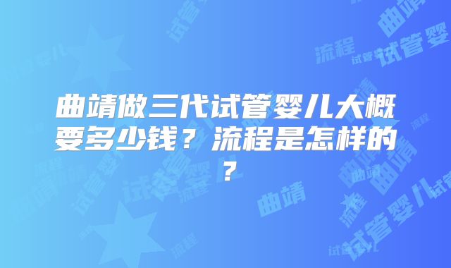 曲靖做三代试管婴儿大概要多少钱？流程是怎样的？