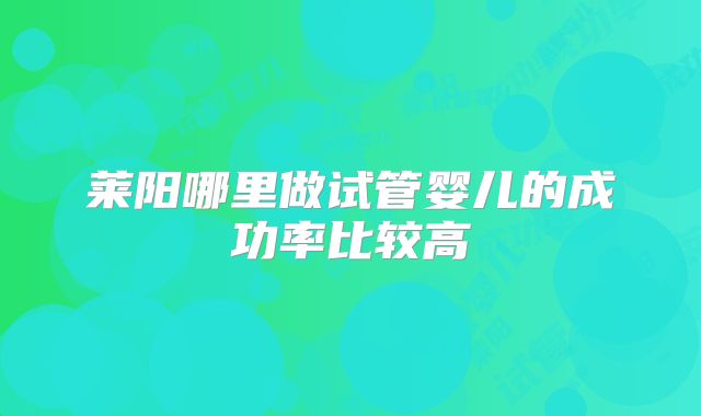 莱阳哪里做试管婴儿的成功率比较高