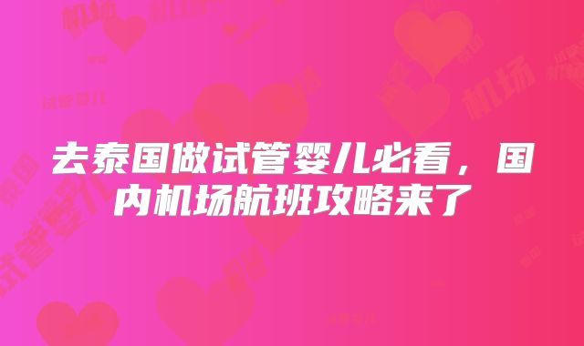 去泰国做试管婴儿必看，国内机场航班攻略来了