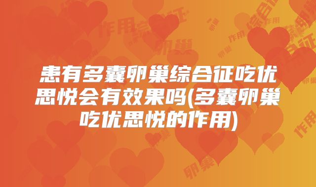 患有多囊卵巢综合征吃优思悦会有效果吗(多囊卵巢吃优思悦的作用)