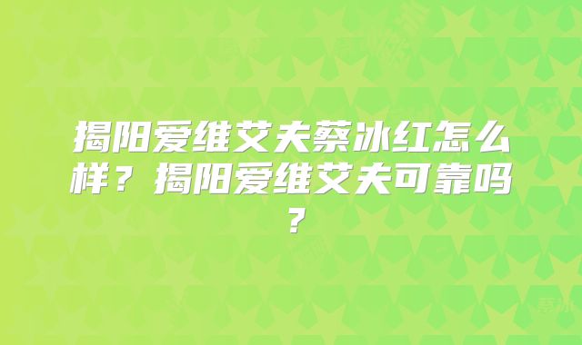 揭阳爱维艾夫蔡冰红怎么样？揭阳爱维艾夫可靠吗？