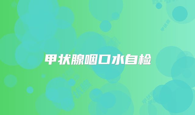 甲状腺咽口水自检