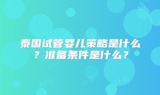 泰国试管婴儿策略是什么？准备条件是什么？