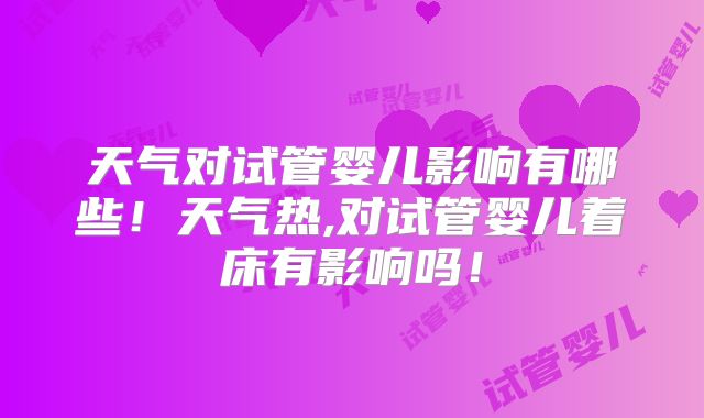 天气对试管婴儿影响有哪些！天气热,对试管婴儿着床有影响吗！