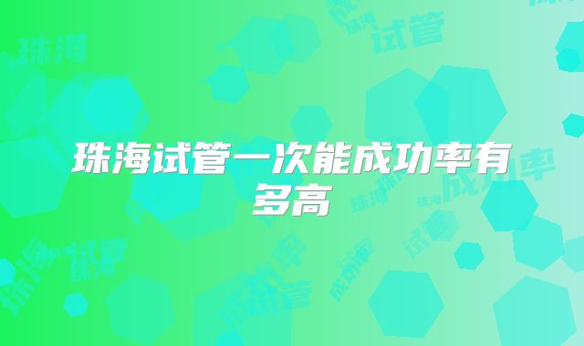 珠海试管一次能成功率有多高