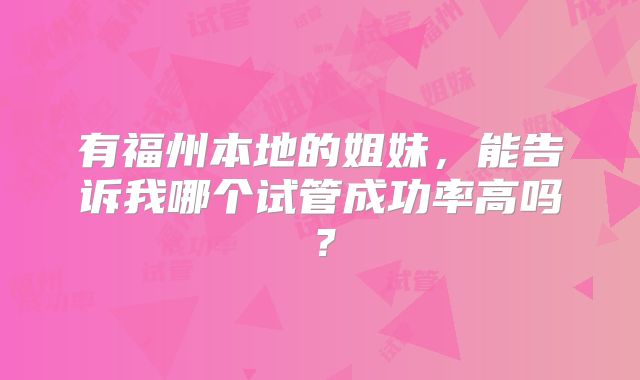 有福州本地的姐妹，能告诉我哪个试管成功率高吗？