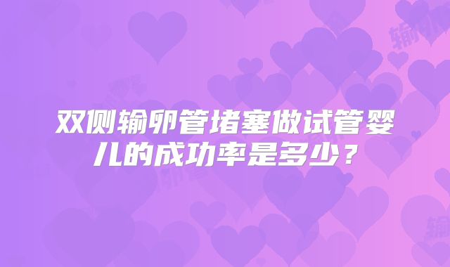 双侧输卵管堵塞做试管婴儿的成功率是多少？