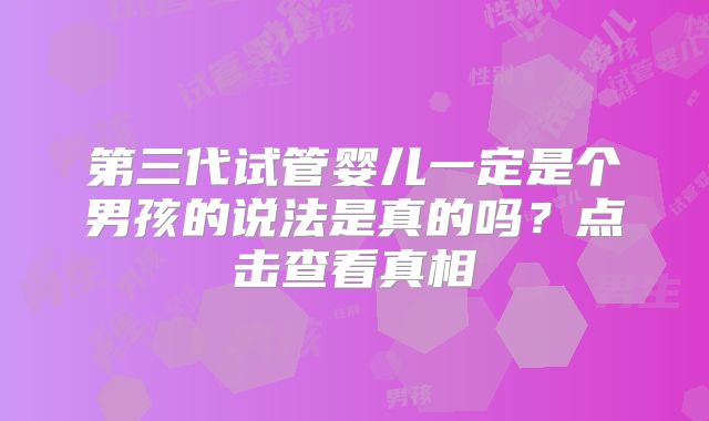 第三代试管婴儿一定是个男孩的说法是真的吗？点击查看真相