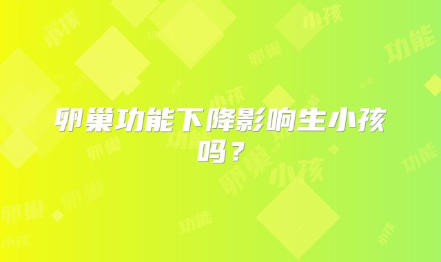卵巢功能下降影响生小孩吗？