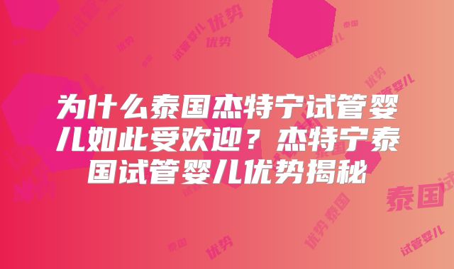 为什么泰国杰特宁试管婴儿如此受欢迎?杰特宁泰国试管婴儿优势揭秘