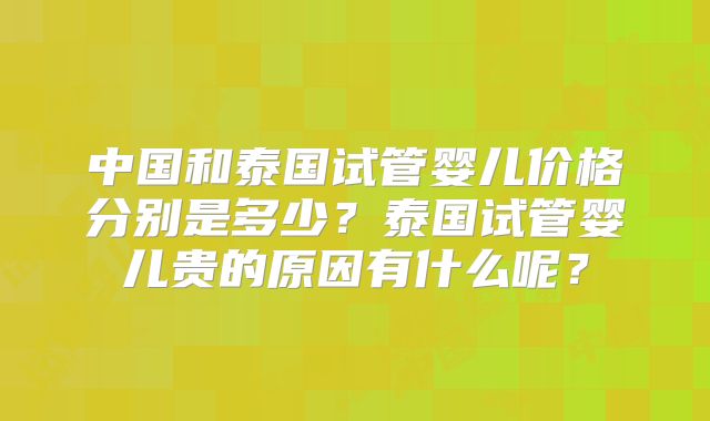 中国和泰国试管婴儿价格分别是多少？泰国试管婴儿贵的原因有什么呢？