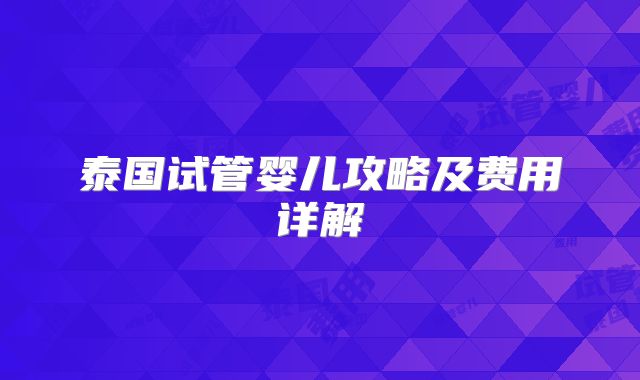 泰国试管婴儿攻略及费用详解