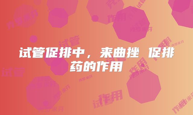 试管促排中，来曲挫 促排药的作用