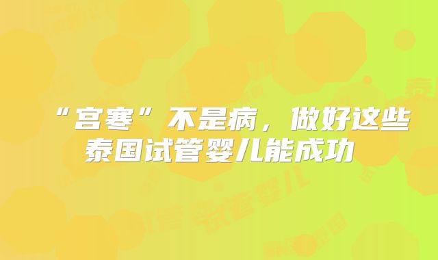 “宫寒”不是病，做好这些泰国试管婴儿能成功