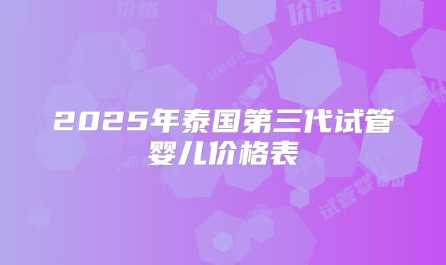 2025年泰国第三代试管婴儿价格表