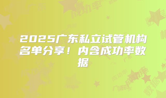 2025广东私立试管机构名单分享!内含成功率数据