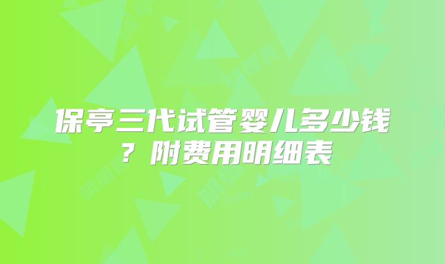 保亭三代试管婴儿多少钱?附费用明细表