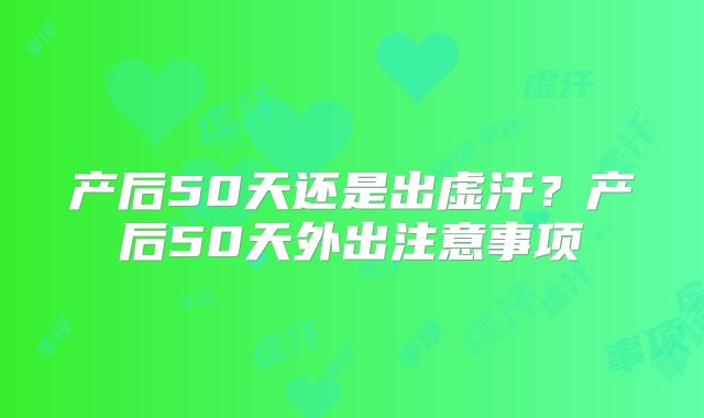 产后50天还是出虚汗?产后50天外出注意事项