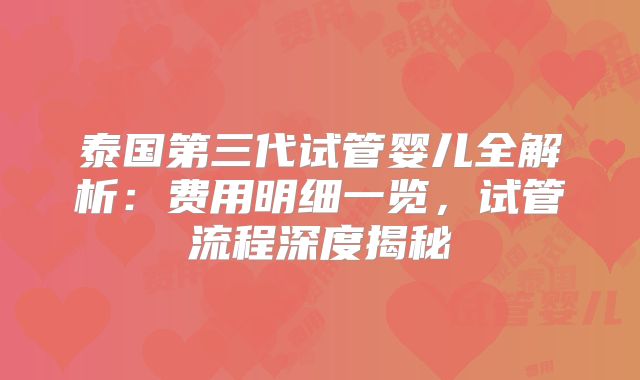 泰国第三代试管婴儿全解析:费用明细一览,试管流程深度揭秘