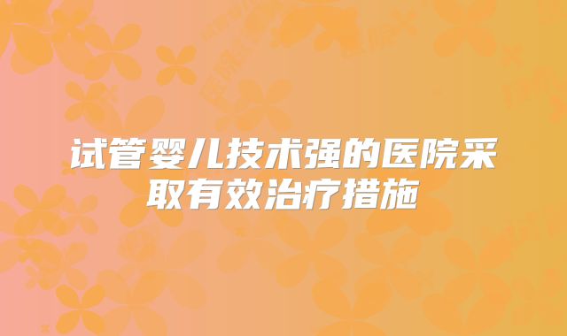 试管婴儿技术强的医院采取有效治疗措施
